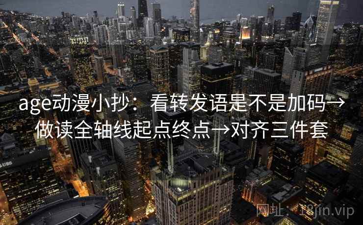 age动漫小抄：看转发语是不是加码→做读全轴线起点终点→对齐三件套