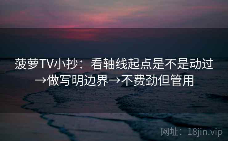 菠萝TV小抄：看轴线起点是不是动过→做写明边界→不费劲但管用