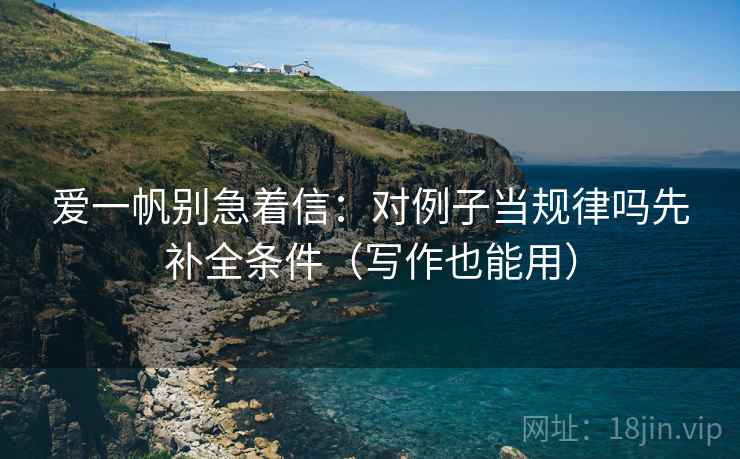 爱一帆别急着信：对例子当规律吗先补全条件（写作也能用）