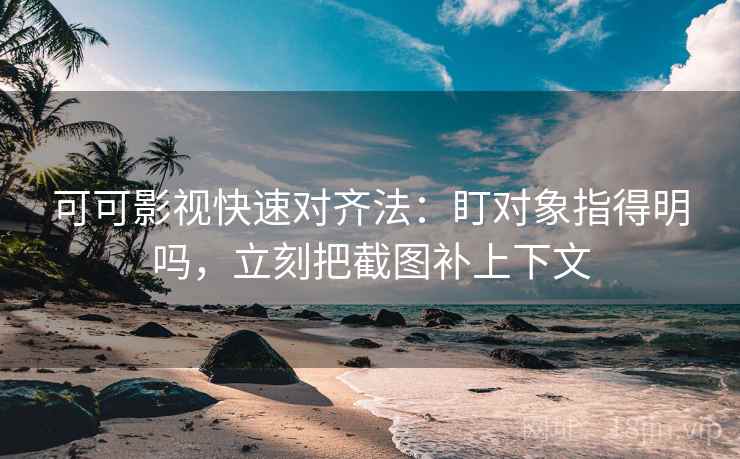 可可影视快速对齐法：盯对象指得明吗，立刻把截图补上下文