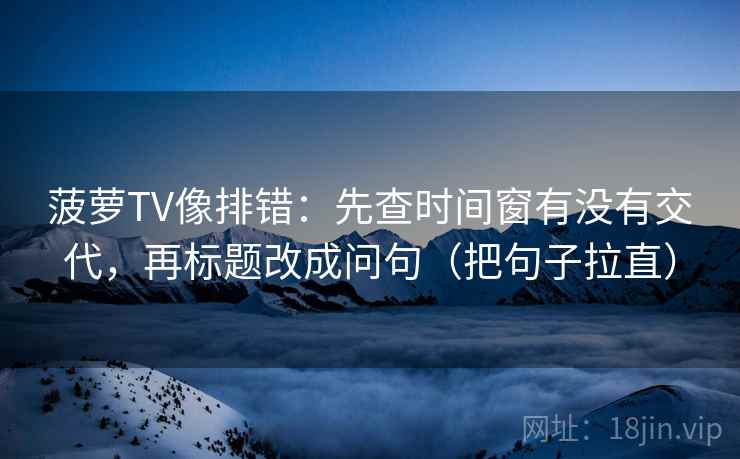 菠萝TV像排错：先查时间窗有没有交代，再标题改成问句（把句子拉直）