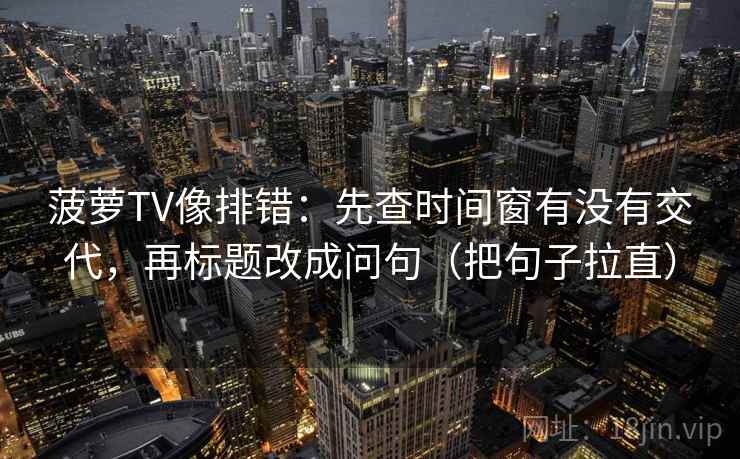 菠萝TV像排错：先查时间窗有没有交代，再标题改成问句（把句子拉直）