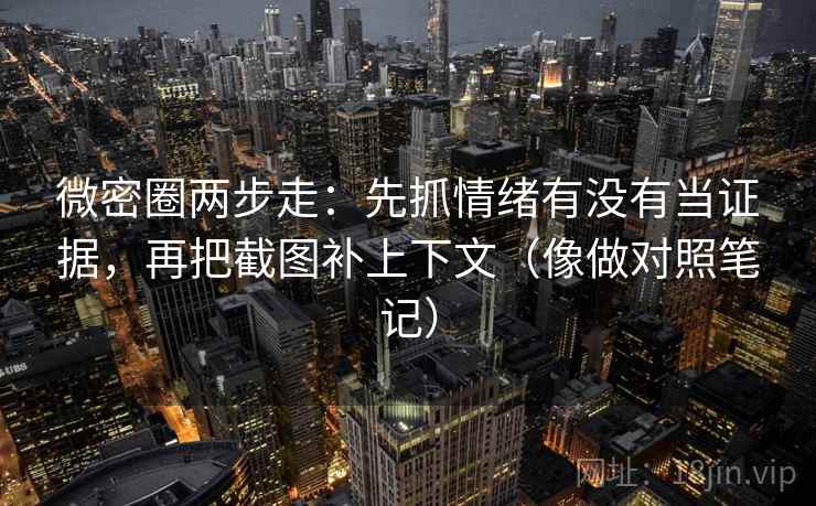 微密圈两步走：先抓情绪有没有当证据，再把截图补上下文（像做对照笔记）