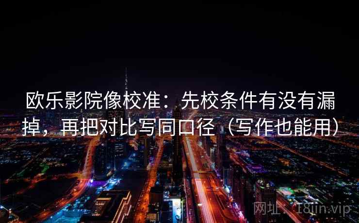 欧乐影院像校准：先校条件有没有漏掉，再把对比写同口径（写作也能用）