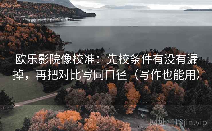 欧乐影院像校准：先校条件有没有漏掉，再把对比写同口径（写作也能用）