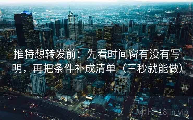 推特想转发前：先看时间窗有没有写明，再把条件补成清单（三秒就能做）