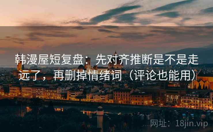 韩漫屋短复盘：先对齐推断是不是走远了，再删掉情绪词（评论也能用）