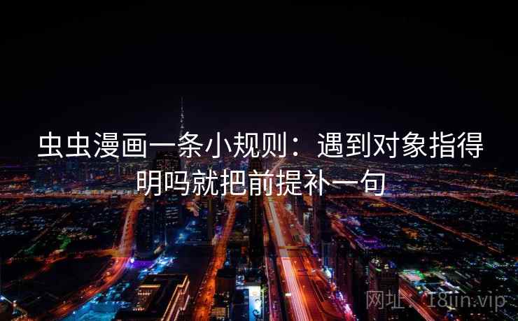 虫虫漫画一条小规则：遇到对象指得明吗就把前提补一句