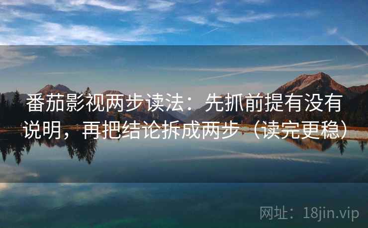 番茄影视两步读法：先抓前提有没有说明，再把结论拆成两步（读完更稳）