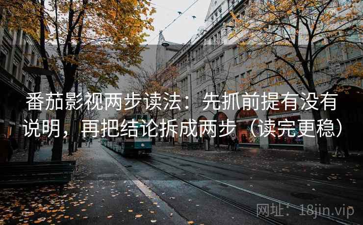 番茄影视两步读法：先抓前提有没有说明，再把结论拆成两步（读完更稳）