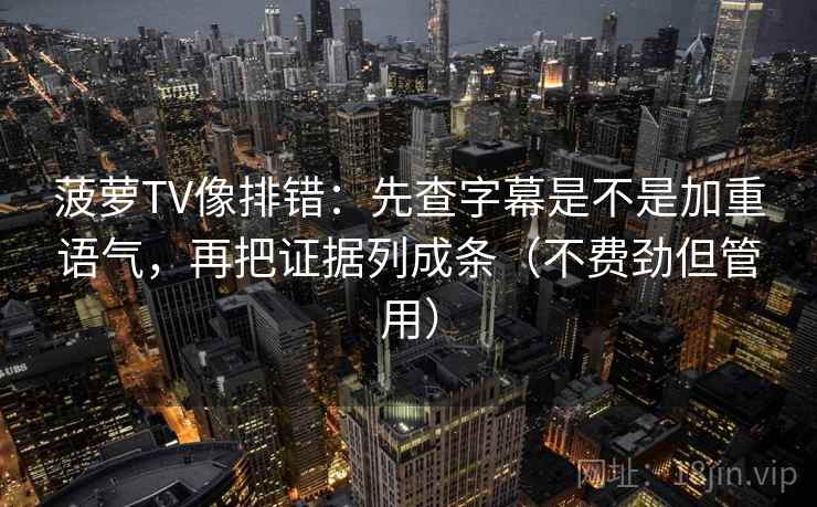 菠萝TV像排错：先查字幕是不是加重语气，再把证据列成条（不费劲但管用）