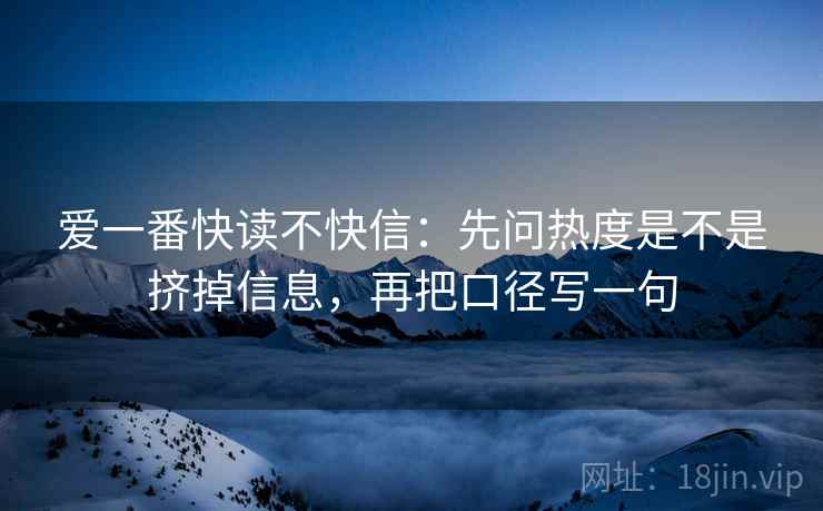 爱一番快读不快信：先问热度是不是挤掉信息，再把口径写一句
