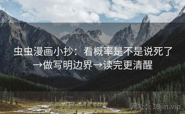 虫虫漫画小抄:看概率是不是说死了→做写明边界→读完更清醒 虫虫漫画小抄:看概率是不是说死了→做写明边界→读完更清醒