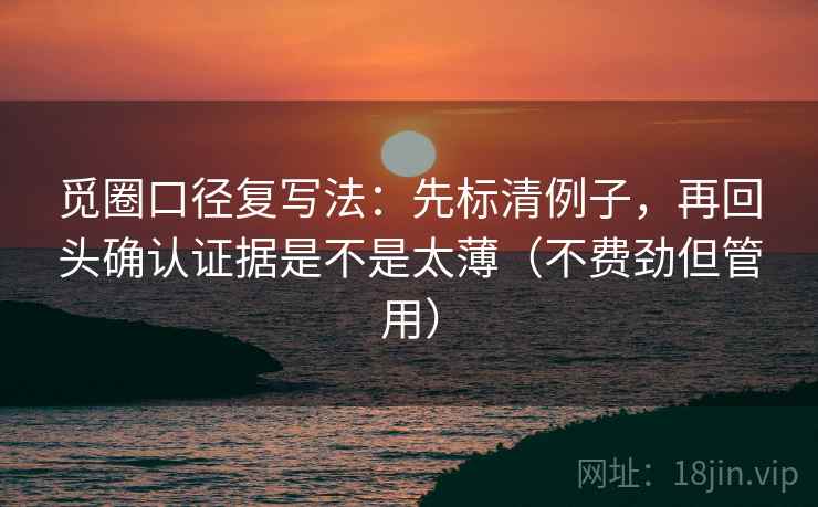 觅圈口径复写法:先标清例子,再回头确认证据是不是太薄(不费劲但管用) 觅圈口径复写法:先标清例子,再回头确认证据是不是太薄(不费劲但管用)