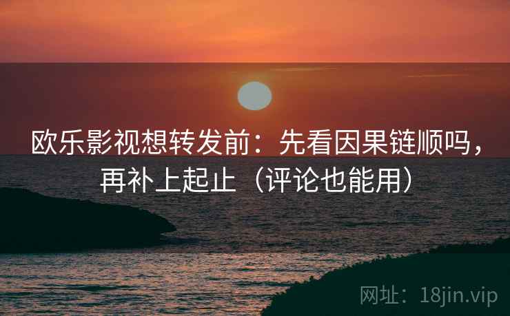 欧乐影视想转发前:先看因果链顺吗,再补上起止(评论也能用) 欧乐影视想转发前:先看因果链顺吗,再补上起止(评论也能用)