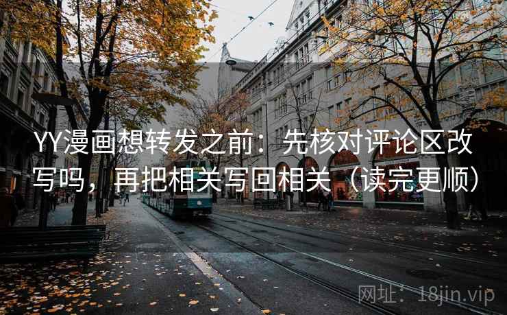 YY漫画想转发之前:先核对评论区改写吗,再把相关写回相关(读完更顺) YY漫画想转发之前:先核对评论区改写吗,再把相关写回相关(读完更顺)