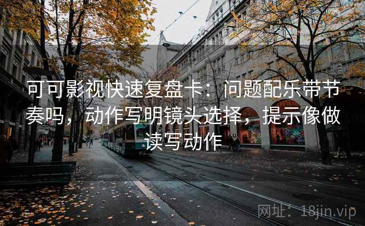 可可影视快速复盘卡：问题配乐带节奏吗，动作写明镜头选择，提示像做读写动作