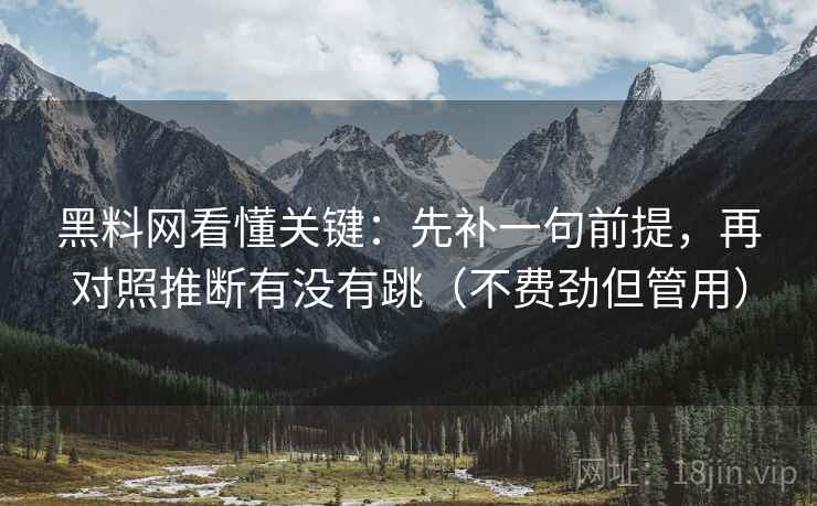 黑料网看懂关键：先补一句前提，再对照推断有没有跳（不费劲但管用）