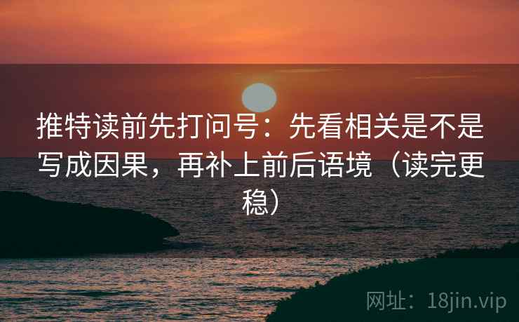 推特读前先打问号:先看相关是不是写成因果,再补上前后语境(读完更稳) 推特读前先打问号:先看相关是不是写成因果,再补上前后语境(读完更稳)