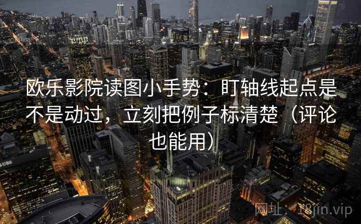 欧乐影院读图小手势:盯轴线起点是不是动过,立刻把例子标清楚(评论也能用) 欧乐影院读图小手势:盯轴线起点是不是动过,立刻把例子标清楚(评论也能用)