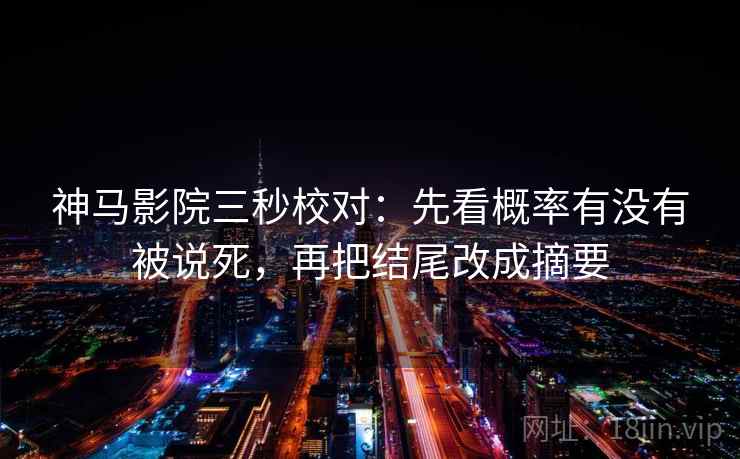 神马影院三秒校对:先看概率有没有被说死,再把结尾改成摘要 神马影院三秒校对:先看概率有没有被说死,再把结尾改成摘要