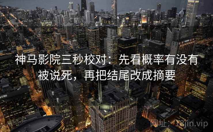 神马影院三秒校对：先看概率有没有被说死，再把结尾改成摘要