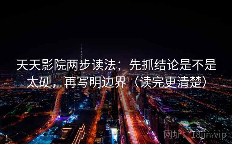 天天影院两步读法:先抓结论是不是太硬,再写明边界(读完更清楚) 天天影院两步读法:先抓结论是不是太硬,再写明边界(读完更清楚)