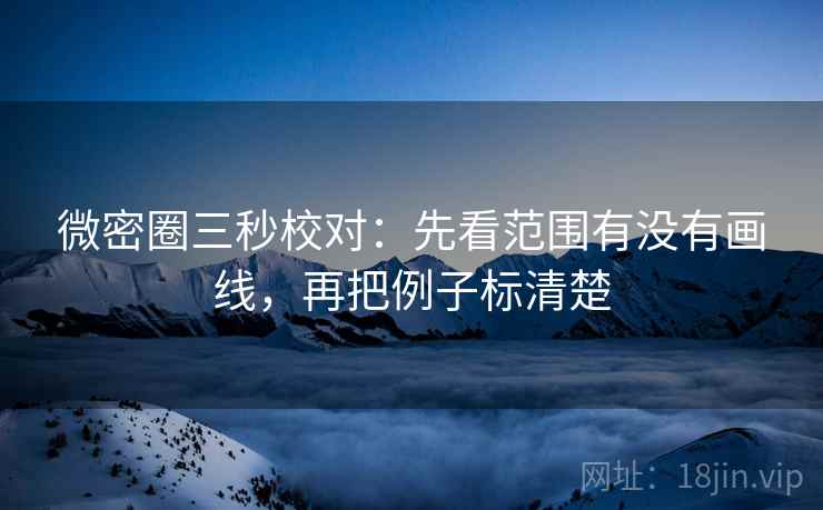 微密圈三秒校对：先看范围有没有画线，再把例子标清楚