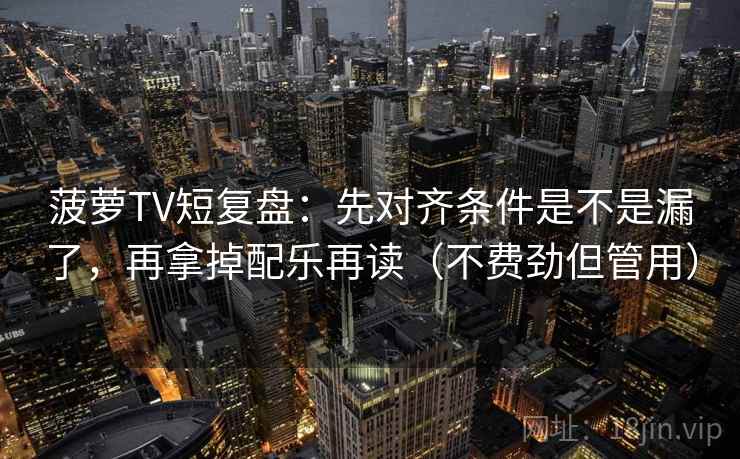 菠萝TV短复盘:先对齐条件是不是漏了,再拿掉配乐再读(不费劲但管用) 菠萝TV短复盘:先对齐条件是不是漏了,再拿掉配乐再读(不费劲但管用)