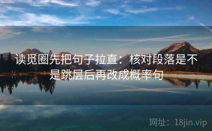 读觅圈先把句子拉直:核对段落是不是跳层后再改成概率句 读觅圈先把句子拉直:核对段落是不是跳层后再改成概率句