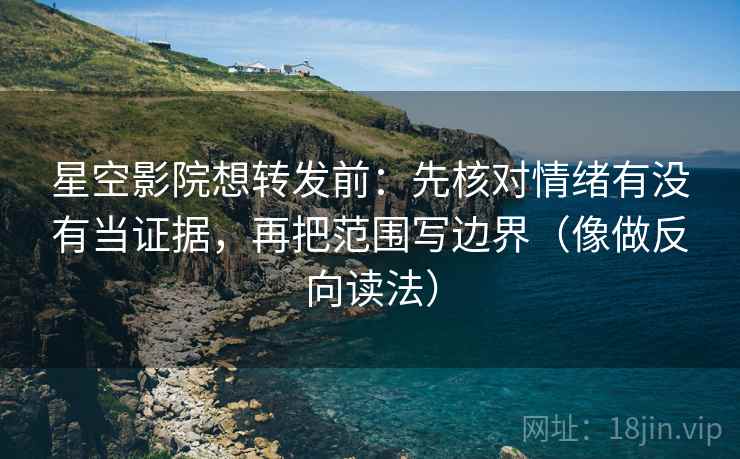 星空影院想转发前:先核对情绪有没有当证据,再把范围写边界(像做反向读法) 星空影院想转发前:先核对情绪有没有当证据,再把范围写边界(像做反向读法)