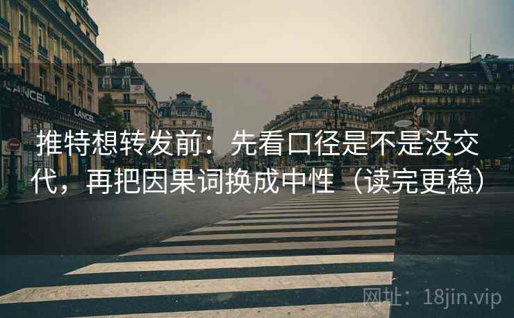 推特想转发前:先看口径是不是没交代,再把因果词换成中性(读完更稳) 推特想转发前:先看口径是不是没交代,再把因果词换成中性(读完更稳)