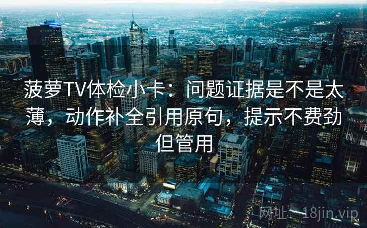菠萝TV体检小卡：问题证据是不是太薄，动作补全引用原句，提示不费劲但管用