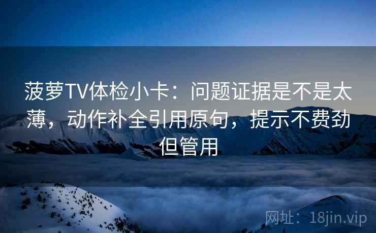 菠萝TV体检小卡:问题证据是不是太薄,动作补全引用原句,提示不费劲但管用 菠萝TV体检小卡:问题证据是不是太薄,动作补全引用原句,提示不费劲但管用
