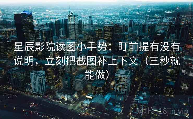 星辰影院读图小手势:盯前提有没有说明,立刻把截图补上下文(三秒就能做) 星辰影院读图小手势:盯前提有没有说明,立刻把截图补上下文(三秒就能做)