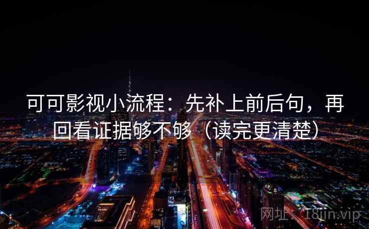 可可影视小流程:先补上前后句,再回看证据够不够(读完更清楚) 可可影视小流程:先补上前后句,再回看证据够不够(读完更清楚)