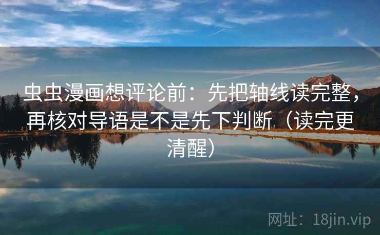 虫虫漫画想评论前：先把轴线读完整，再核对导语是不是先下判断（读完更清醒）