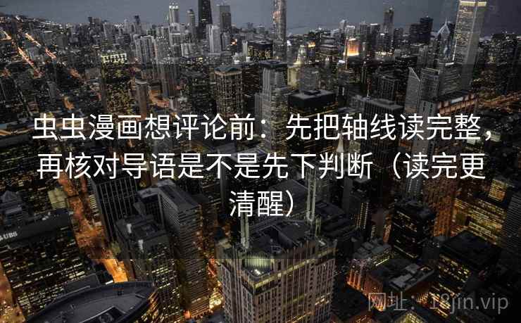 虫虫漫画想评论前:先把轴线读完整,再核对导语是不是先下判断(读完更清醒) 虫虫漫画想评论前:先把轴线读完整,再核对导语是不是先下判断(读完更清醒)