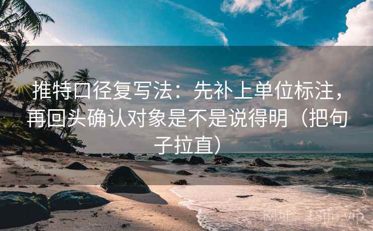 推特口径复写法:先补上单位标注,再回头确认对象是不是说得明(把句子拉直) 推特口径复写法:先补上单位标注,再回头确认对象是不是说得明(把句子拉直)