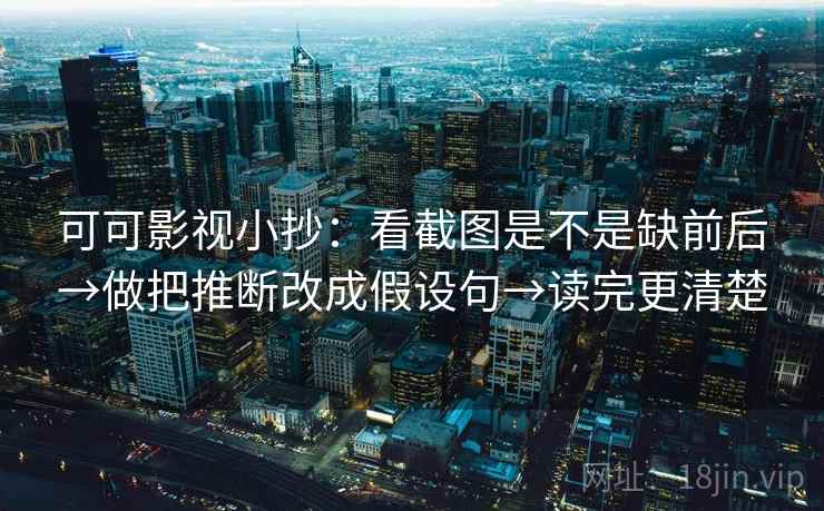 可可影视小抄：看截图是不是缺前后→做把推断改成假设句→读完更清楚