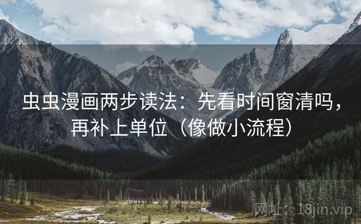 虫虫漫画两步读法：先看时间窗清吗，再补上单位（像做小流程）