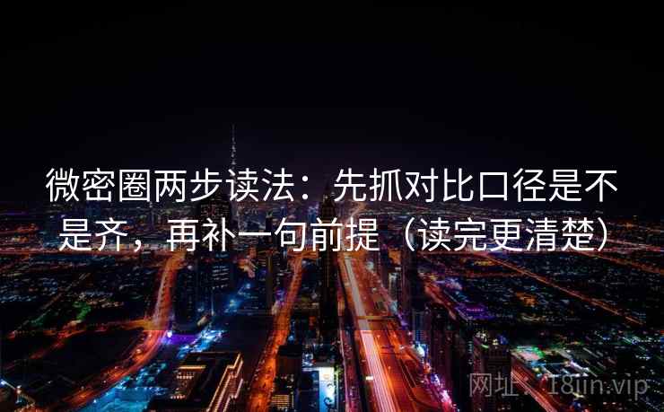 微密圈两步读法：先抓对比口径是不是齐，再补一句前提（读完更清楚）