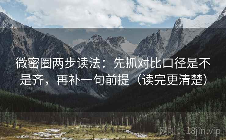微密圈两步读法:先抓对比口径是不是齐,再补一句前提(读完更清楚) 微密圈两步读法:先抓对比口径是不是齐,再补一句前提(读完更清楚)