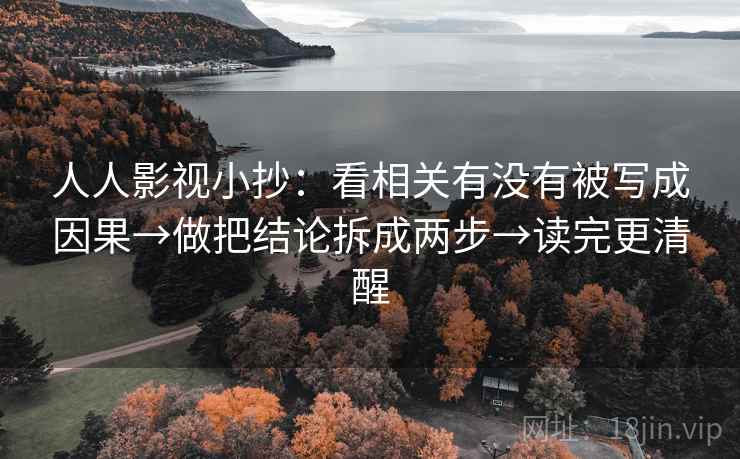 人人影视小抄：看相关有没有被写成因果→做把结论拆成两步→读完更清醒
