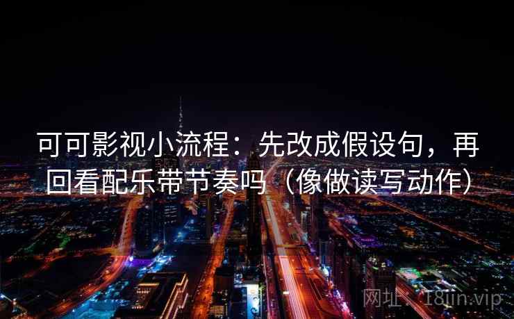 可可影视小流程:先改成假设句,再回看配乐带节奏吗(像做读写动作) 可可影视小流程:先改成假设句,再回看配乐带节奏吗(像做读写动作)