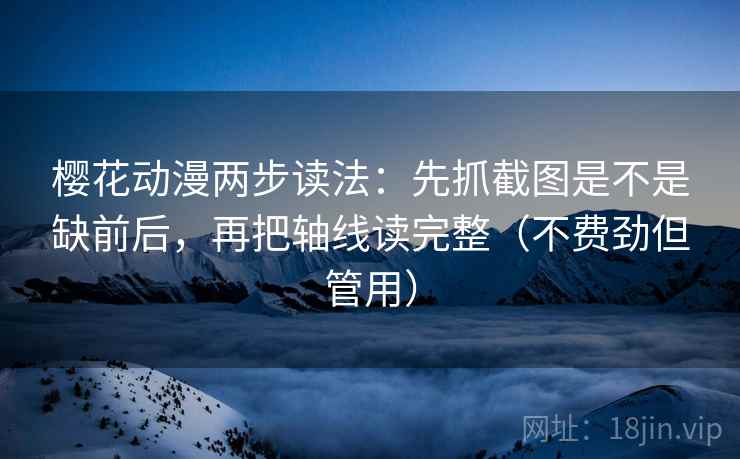 樱花动漫两步读法:先抓截图是不是缺前后,再把轴线读完整(不费劲但管用) 樱花动漫两步读法:先抓截图是不是缺前后,再把轴线读完整(不费劲但管用)