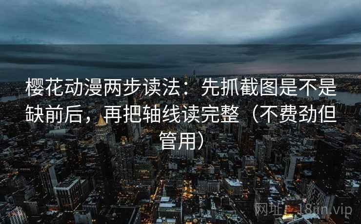 樱花动漫两步读法：先抓截图是不是缺前后，再把轴线读完整（不费劲但管用）