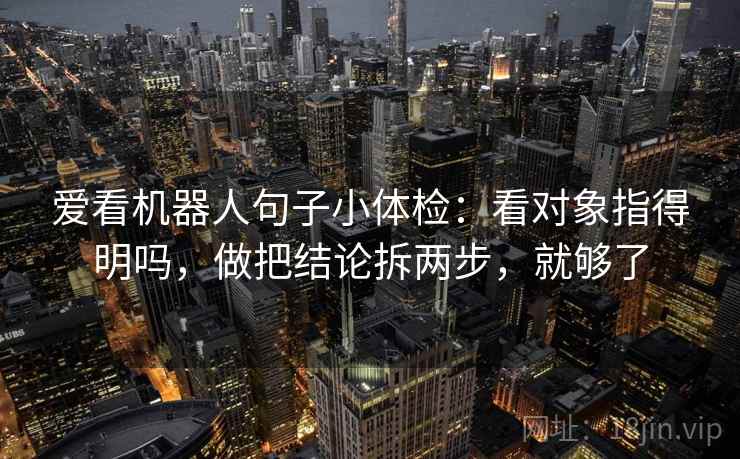 爱看机器人句子小体检：看对象指得明吗，做把结论拆两步，就够了