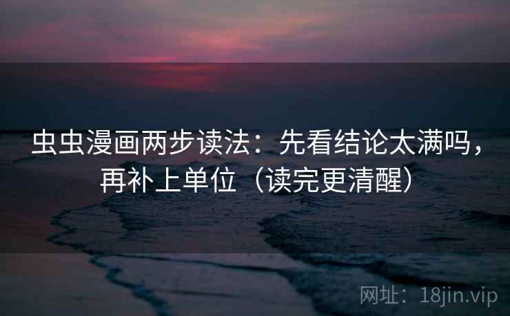 虫虫漫画两步读法：先看结论太满吗，再补上单位（读完更清醒）
