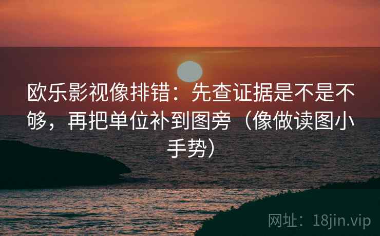 欧乐影视像排错：先查证据是不是不够，再把单位补到图旁（像做读图小手势）
